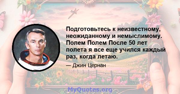 Подготовьтесь к неизвестному, неожиданному и немыслимому. Полем Полем После 50 лет полета я все еще учился каждый раз, когда летаю.