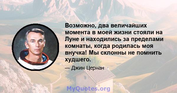 Возможно, два величайших момента в моей жизни стояли на Луне и находились за пределами комнаты, когда родилась моя внучка! Мы склонны не помнить худшего.