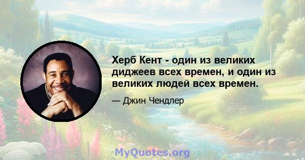 Херб Кент - один из великих диджеев всех времен, и один из великих людей всех времен.