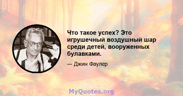 Что такое успех? Это игрушечный воздушный шар среди детей, вооруженных булавками.