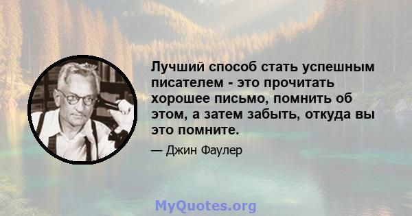 Лучший способ стать успешным писателем - это прочитать хорошее письмо, помнить об этом, а затем забыть, откуда вы это помните.