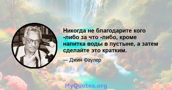 Никогда не благодарите кого -либо за что -либо, кроме напитка воды в пустыне, а затем сделайте это кратким.