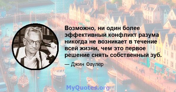 Возможно, ни один более эффективный конфликт разума никогда не возникает в течение всей жизни, чем это первое решение снять собственный зуб.