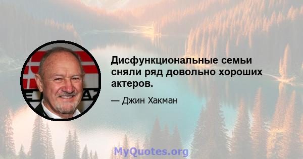 Дисфункциональные семьи сняли ряд довольно хороших актеров.