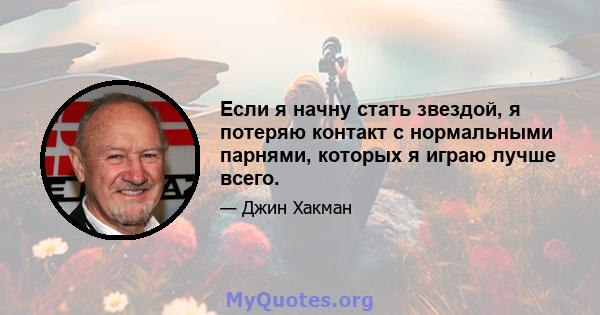 Если я начну стать звездой, я потеряю контакт с нормальными парнями, которых я играю лучше всего.