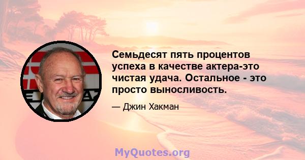 Семьдесят пять процентов успеха в качестве актера-это чистая удача. Остальное - это просто выносливость.