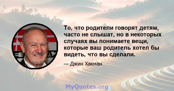 То, что родители говорят детям, часто не слышат, но в некоторых случаях вы понимаете вещи, которые ваш родитель хотел бы видеть, что вы сделали.