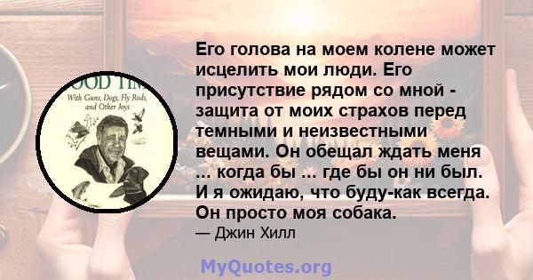 Его голова на моем колене может исцелить мои люди. Его присутствие рядом со мной - защита от моих страхов перед темными и неизвестными вещами. Он обещал ждать меня ... когда бы ... где бы он ни был. И я ожидаю, что