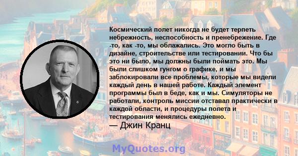 Космический полет никогда не будет терпеть небрежность, неспособность и пренебрежение. Где -то, как -то, мы облажались. Это могло быть в дизайне, строительстве или тестировании. Что бы это ни было, мы должны были