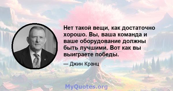 Нет такой вещи, как достаточно хорошо. Вы, ваша команда и ваше оборудование должны быть лучшими. Вот как вы выиграете победы.