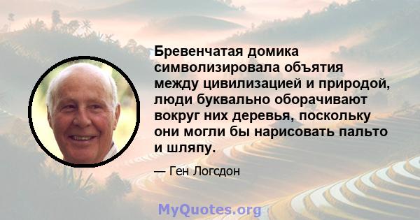 Бревенчатая домика символизировала объятия между цивилизацией и природой, люди буквально оборачивают вокруг них деревья, поскольку они могли бы нарисовать пальто и шляпу.