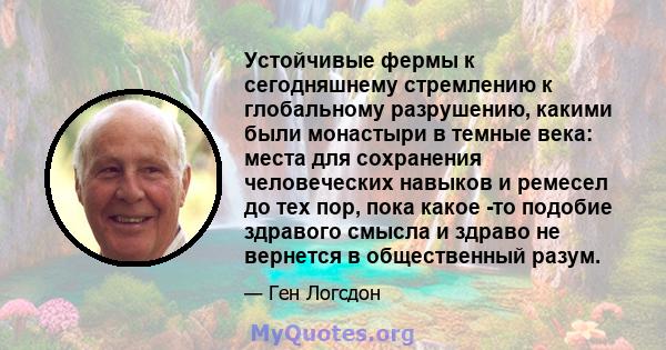 Устойчивые фермы к сегодняшнему стремлению к глобальному разрушению, какими были монастыри в темные века: места для сохранения человеческих навыков и ремесел до тех пор, пока какое -то подобие здравого смысла и здраво