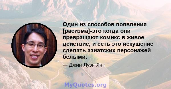 Один из способов появления [расизма]-это когда они превращают комикс в живое действие, и есть это искушение сделать азиатских персонажей белыми.