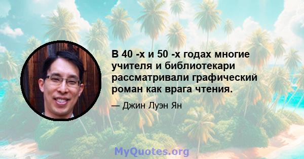 В 40 -х и 50 -х годах многие учителя и библиотекари рассматривали графический роман как врага чтения.