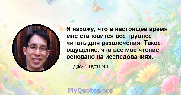 Я нахожу, что в настоящее время мне становится все труднее читать для развлечения. Такое ощущение, что все мое чтение основано на исследованиях.