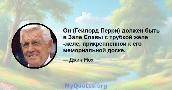 Он (Гейлорд Перри) должен быть в Зале Славы с трубкой желе -желе, прикрепленной к его мемориальной доске.