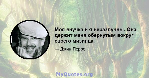 Моя внучка и я неразлучны. Она держит меня обернутым вокруг своего мизинца.