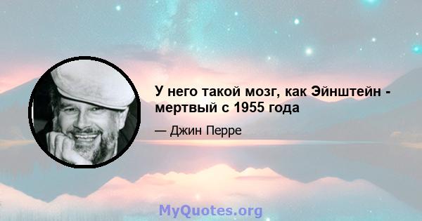 У него такой мозг, как Эйнштейн - мертвый с 1955 года