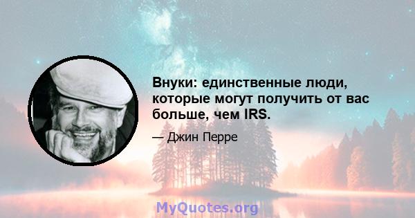 Внуки: единственные люди, которые могут получить от вас больше, чем IRS.