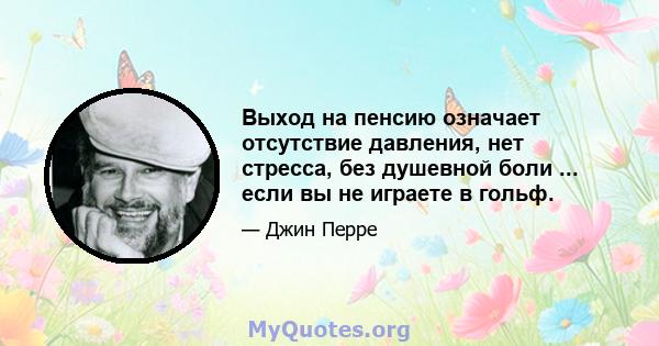 Выход на пенсию означает отсутствие давления, нет стресса, без душевной боли ... если вы не играете в гольф.