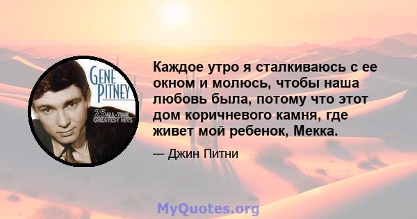 Каждое утро я сталкиваюсь с ее окном и молюсь, чтобы наша любовь была, потому что этот дом коричневого камня, где живет мой ребенок, Мекка.