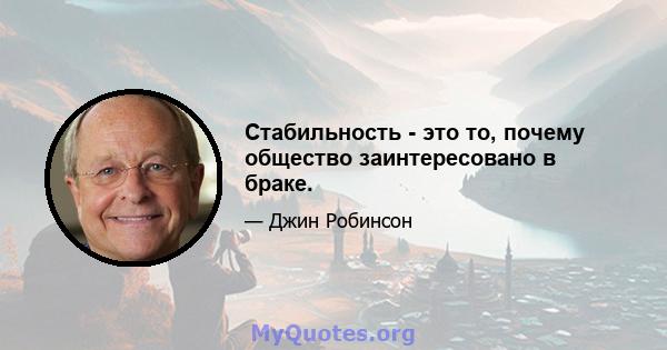 Стабильность - это то, почему общество заинтересовано в браке.