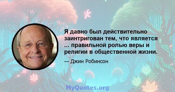 Я давно был действительно заинтригован тем, что является ... правильной ролью веры и религии в общественной жизни.