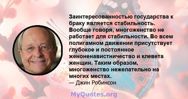 Заинтересованностью государства к браку является стабильность. Вообще говоря, многоженство не работает для стабильности. Во всем полигамном движении присутствует глубокое и постоянное женоненавистничество и клевета