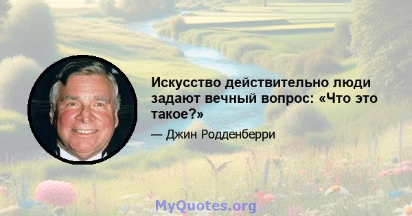 Искусство действительно люди задают вечный вопрос: «Что это такое?»