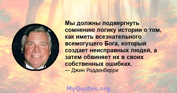 Мы должны подвергнуть сомнению логику истории о том, как иметь всезнательного всемогущего Бога, который создает неисправных людей, а затем обвиняет их в своих собственных ошибках.