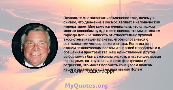 Позвольте мне закончить объяснение того, почему я считаю, что движение в космос является человеческим императивом. Мне кажется очевидным, что слишком многим способам нуждаться в списке, что мы не можем гораздо дольше