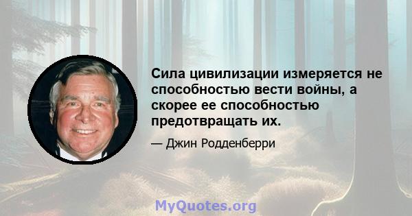 Сила цивилизации измеряется не способностью вести войны, а скорее ее способностью предотвращать их.