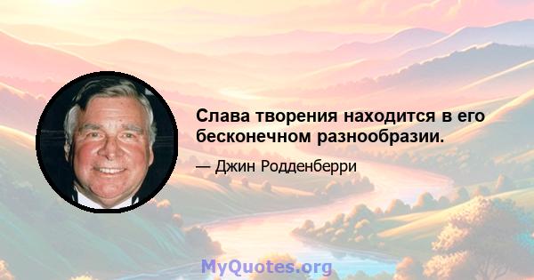 Слава творения находится в его бесконечном разнообразии.