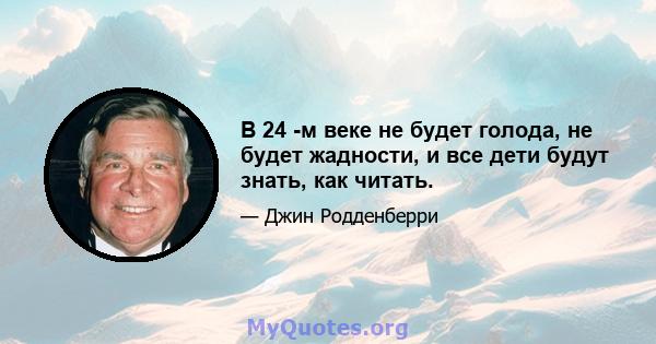 В 24 -м веке не будет голода, не будет жадности, и все дети будут знать, как читать.