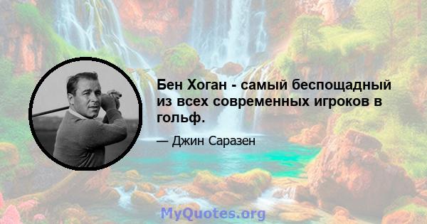 Бен Хоган - самый беспощадный из всех современных игроков в гольф.