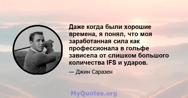 Даже когда были хорошие времена, я понял, что моя заработанная сила как профессионала в гольфе зависела от слишком большого количества IFS и ударов.