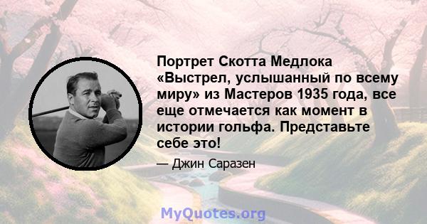 Портрет Скотта Медлока «Выстрел, услышанный по всему миру» из Мастеров 1935 года, все еще отмечается как момент в истории гольфа. Представьте себе это!