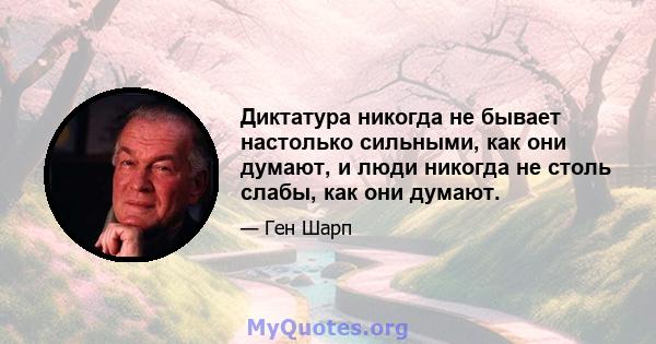 Диктатура никогда не бывает настолько сильными, как они думают, и люди никогда не столь слабы, как они думают.