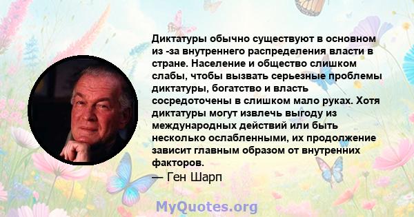 Диктатуры обычно существуют в основном из -за внутреннего распределения власти в стране. Население и общество слишком слабы, чтобы вызвать серьезные проблемы диктатуры, богатство и власть сосредоточены в слишком мало