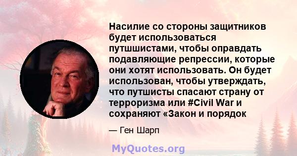 Насилие со стороны защитников будет использоваться путшшистами, чтобы оправдать подавляющие репрессии, которые они хотят использовать. Он будет использован, чтобы утверждать, что путшисты спасают страну от терроризма