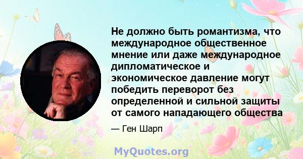 Не должно быть романтизма, что международное общественное мнение или даже международное дипломатическое и экономическое давление могут победить переворот без определенной и сильной защиты от самого нападающего общества