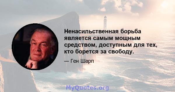 Ненасильственная борьба является самым мощным средством, доступным для тех, кто борется за свободу.