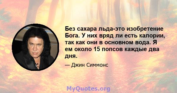 Без сахара льда-это изобретение Бога. У них вряд ли есть калории, так как они в основном вода. Я ем около 15 попсов каждые два дня.