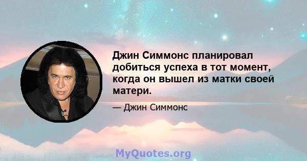 Джин Симмонс планировал добиться успеха в тот момент, когда он вышел из матки своей матери.