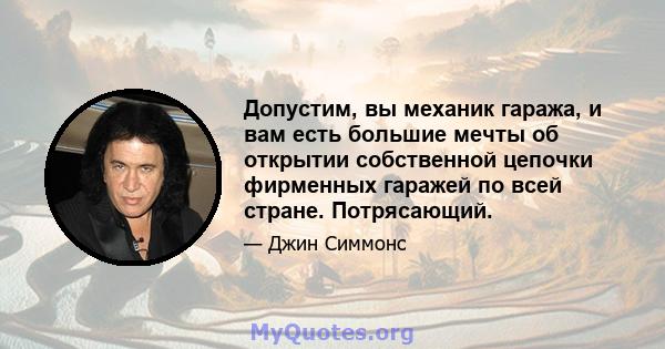 Допустим, вы механик гаража, и вам есть большие мечты об открытии собственной цепочки фирменных гаражей по всей стране. Потрясающий.