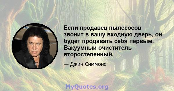 Если продавец пылесосов звонит в вашу входную дверь, он будет продавать себя первым. Вакуумный очиститель второстепенный.