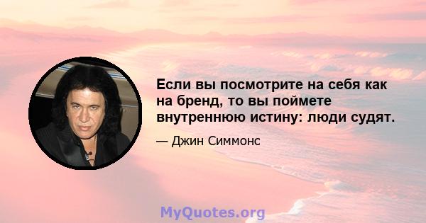 Если вы посмотрите на себя как на бренд, то вы поймете внутреннюю истину: люди судят.