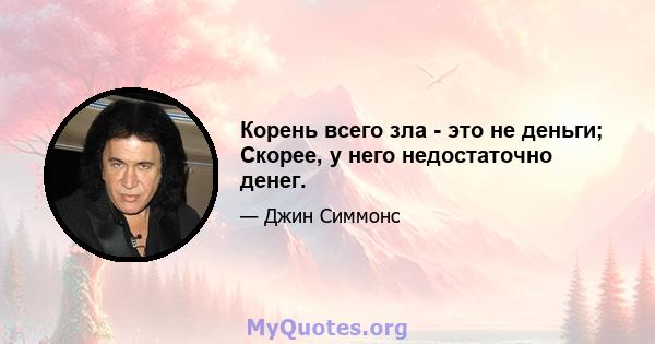 Корень всего зла - это не деньги; Скорее, у него недостаточно денег.