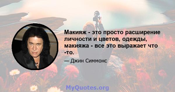 Макияж - это просто расширение личности и цветов, одежды, макияжа - все это выражает что -то.