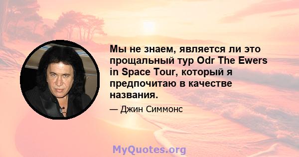 Мы не знаем, является ли это прощальный тур Odr The Ewers in Space Tour, который я предпочитаю в качестве названия.